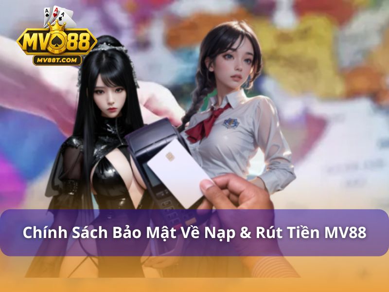 Nạp & Rút Tiền MV88 - Hướng Dẫn Giao Dịch Nhanh, An Toàn Chính sách bảo mật trong nạp & rút tiền MV88