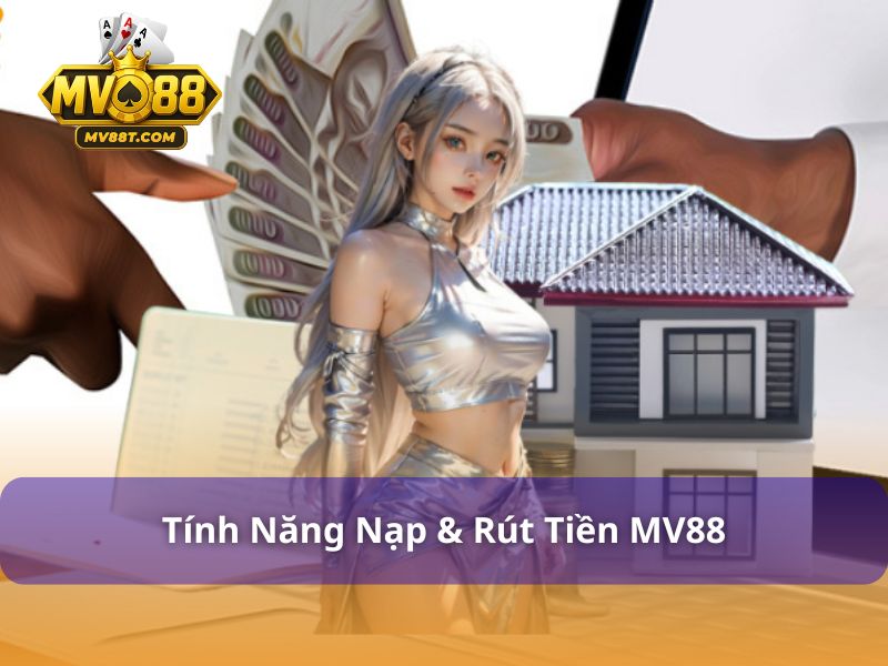 Nạp & Rút Tiền MV88 - Hướng Dẫn Giao Dịch Nhanh, An Toàn Tính năng nạp & rút tiền MV88 siêu tiện ích