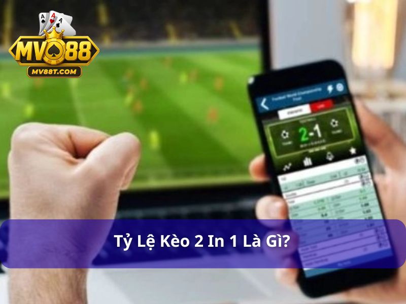 Tỷ Lệ Kèo 2 In 1 Là Gì? Cách Đọc Và Bắt Kèo Chuẩn Tại Mv88 Tỷ lệ kèo 2 in 1 gộp 2 kèo trong một bảng